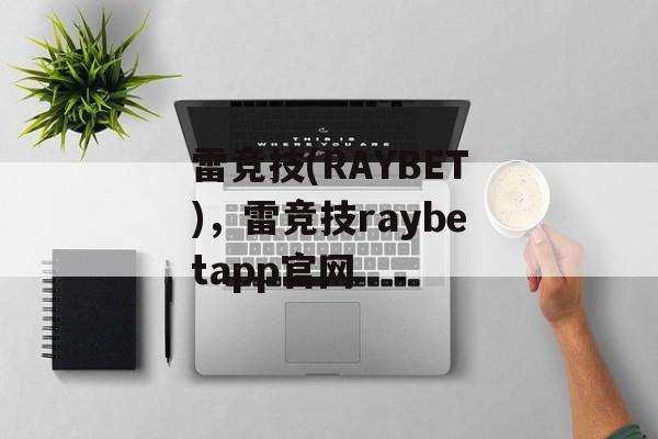 雷竞技(RAYBET)，雷竞技raybetapp官网