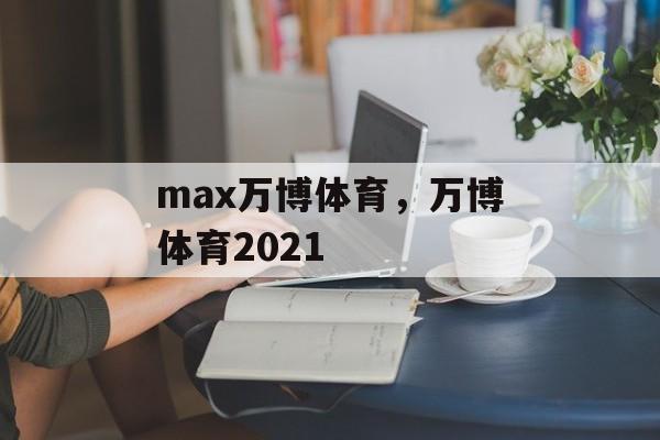 max万博体育，万博体育2021