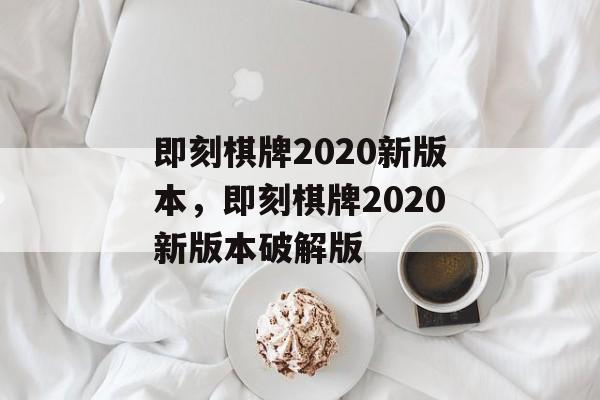 即刻棋牌2020新版本，即刻棋牌2020新版本破解版