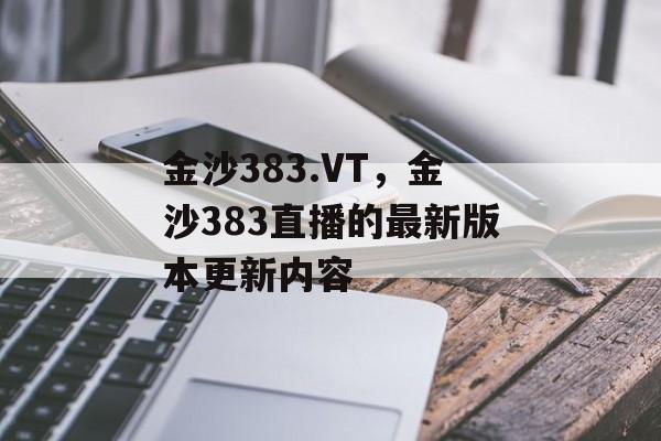 金沙383.VT，金沙383直播的最新版本更新内容