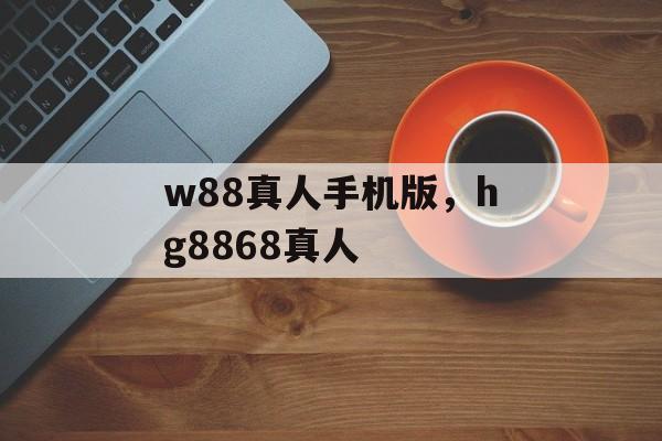 w88真人手机版，hg8868真人